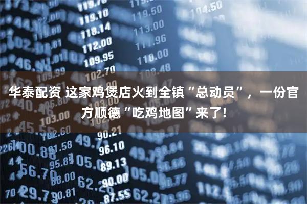 华泰配资 这家鸡煲店火到全镇“总动员”,一份官方顺德“吃鸡地图”来了!
