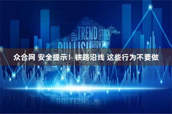 众合网 安全提示！铁路沿线 这些行为不要做