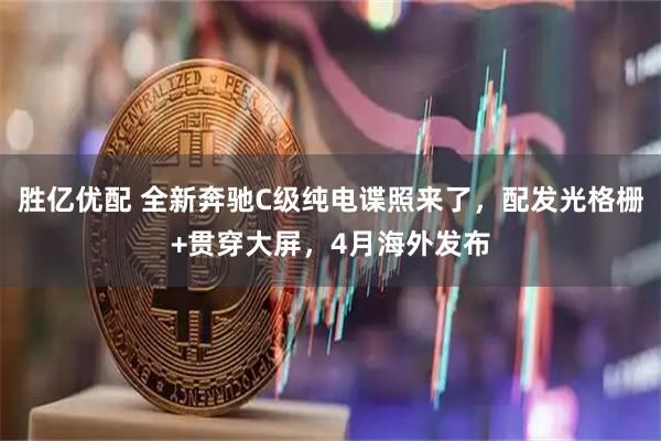 胜亿优配 全新奔驰C级纯电谍照来了，配发光格栅+贯穿大屏，4月海外发布