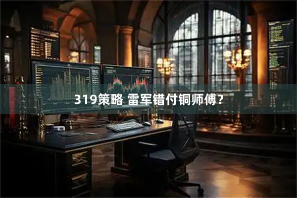 319策略 雷军错付铜师傅？